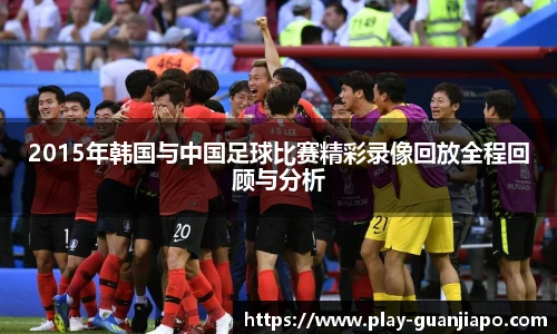 2015年韩国与中国足球比赛精彩录像回放全程回顾与分析