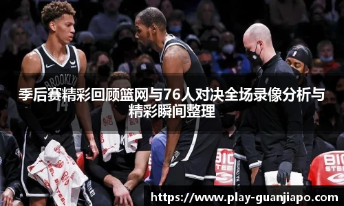 季后赛精彩回顾篮网与76人对决全场录像分析与精彩瞬间整理