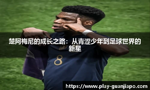 楚阿梅尼的成长之路：从青涩少年到足球世界的新星