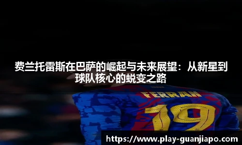 费兰托雷斯在巴萨的崛起与未来展望：从新星到球队核心的蜕变之路